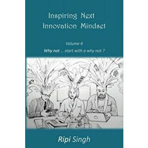 Inspiring Next Innovation Mindset: Volume 4 - Why not ... start with a why not?, Paperback - Ripi Singh imagine
