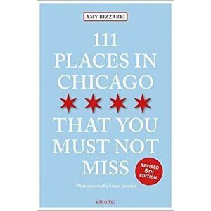 111 Places in Chicago That You Must Not Miss, Paperback - Amy Bizzarri imagine