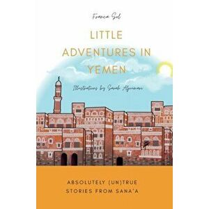 Little Adventures in Yemen: Absolutely (Un)True stories from Sana'a, Paperback - Franca Sol imagine