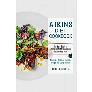 Atkins Diet Cookbook: The Easy Steps to Follow Guide to Understand Atkins Meal Plan (Beginners Guide on Shedding Weight and Living Healthy) - Robert D imagine