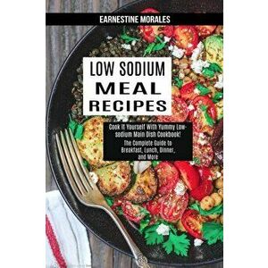 Low Sodium Meal Recipes: The Complete Guide to Breakfast, Lunch, Dinner, and More (Cook It Yourself With Yummy Low-sodium Main Dish Cookbook!) - Earne imagine