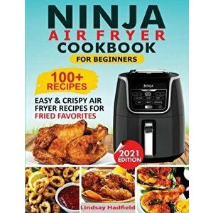 Ninja Air Fryer Cookbook For Beginners: Over 100 Easy & Crispy Ninja Air Fryer Recipes For Fried Favorites, Paperback - Lindsay Hadfield imagine