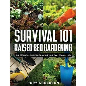 Survival 101 Raised Bed Gardening: The Essential Guide To Growing Your Own Food In 2021, Paperback - Rory Anderson imagine