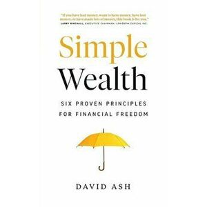 Simple Wealth: Six Proven Principles for Financial Freedom, Paperback - David Ash imagine