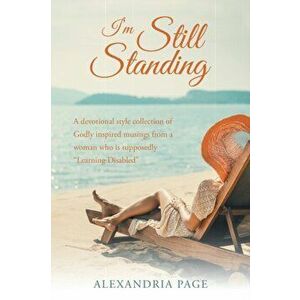 I'm Still Standing: A Devotional Style Collection of Godly Inspired Musings from a Woman Who Is Supposedly Learning Disabled - Alexandria Page imagine