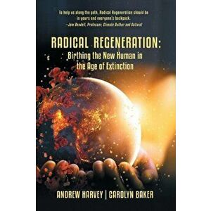 Radical Regeneration: Birthing the New Human in the Age of Extinction, Paperback - Carolyn Baker imagine