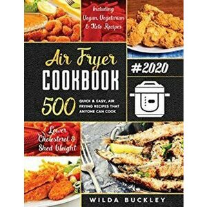 Air Fryer Cookbook #2020: 500 Quick & Easy Air Frying Recipes that Anyone Can Cook on a Budget Lower Cholesterol & Shed Weight - Wilda Buckley imagine