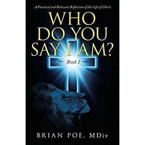 Who Do You Say I Am?: A Practical and Relevant Reflection of the Life of Christ, Paperback - Brian Poe MDIV imagine