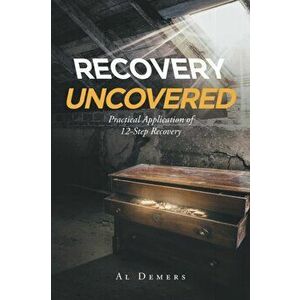 Recovery Uncovered: Practical Application of 12-Step Recovery, Paperback - Al DeMers imagine