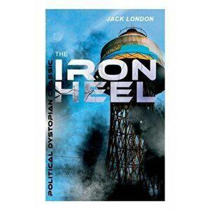 THE IRON HEEL (Political Dystopian Classic): The Pioneer Dystopian Novel that Predicted the Rise of Fascism, Paperback - Jack London imagine
