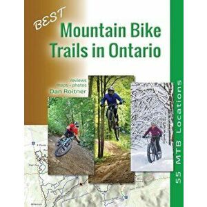 Best Mountain Bike Trails in Ontario: 55 MTB Locations, Paperback - Dan Roitner imagine