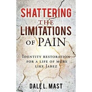 Shattering the Limitations Of Pain: Identity restoration for a life of more like Jabez, Paperback - Dale L. Mast imagine