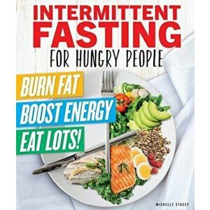 Intermittent Fasting for Hungry People: Burn Fat, Boost Energy, Eat Lots, Paperback - Michelle Stacey imagine