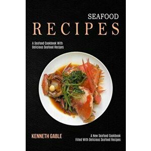 Seafood Recipes: A Seafood Cookbook With Delicious Seafood Recipes (A New Seafood Cookbook Filled With Delicious Seafood Recipes) - Kenneth Gable imagine