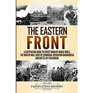 The Eastern Front: A Captivating Guide to Soviet Union in World War 2, the Winter War, Siege of Leningrad, Operation Barbarossa and Battl - Captivatin imagine