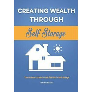 Creating Wealth Through Self Storage: The Investors Guide to Get Started in Self Storage, Paperback - Timothy Messier imagine