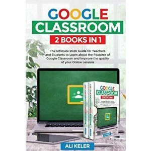 Google Classroom - 2 Books in 1: The Ultimate 2020 Guide for Teachers and Students to Learn about the Features of Google Classroom and Improve the qua imagine