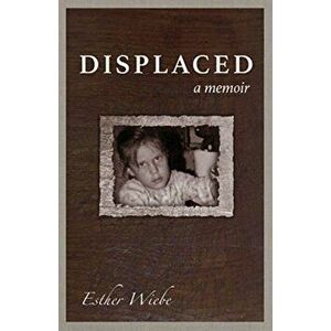 Displaced: A memoir, Paperback - Esther Wiebe imagine