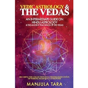 Vedic Astrology & The Vedas: An Intermediate Guide on Hindu Astrology & The Ancient Teachings of The Vedas, Paperback - Manjula Tara imagine