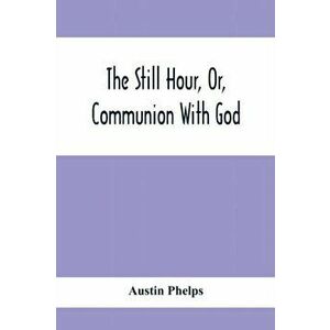 The Still Hour, Or, Communion With God, Paperback - Austin Phelps imagine