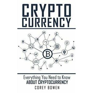 Cryptocurrency: Everything You Need to Know About Cryptocurrency, Hardcover - Corey Bowen imagine
