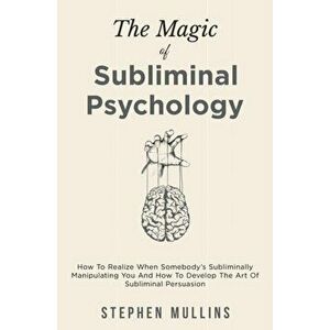 The Magic Of Subliminal Psychology: How To Realize When Somebody's Subliminally Manipulating You And How To Develop The Art Of Subliminal Persuasion - imagine