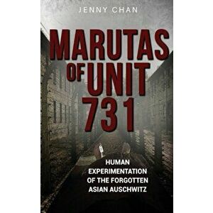 Marutas of Unit 731: Human Experimentation of the Forgotten Asian Auschwitz, Paperback - Jenny Chan imagine