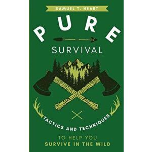 Pure Survival: Tactics and Techniques to Help You Survive in the Wild, Paperback - Samuel T. Heart imagine