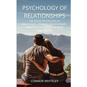 Psychology of Relationships: The Social Psychology of Friendships, Romantic Relationships, Prosocial Behaviour and More Third Edition - Connor Whitele imagine