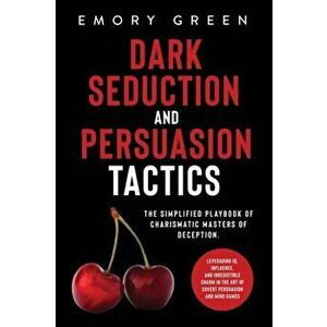 Dark Seduction and Persuasion Tactics: The Simplified Playbook of Charismatic Masters of Deception. Leveraging IQ, Influence, and Irresistible Charm i imagine