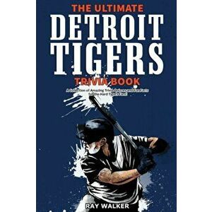The Ultimate Detroit Tigers Trivia Book: A Collection of Amazing Trivia Quizzes and Fun Facts for Die-Hard Tigers Fans! - Ray Walker imagine
