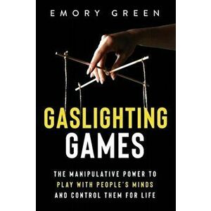 Gaslighting Games: The Manipulative Power to Play with People's Minds and Control Them for Life, Paperback - Emory Green imagine