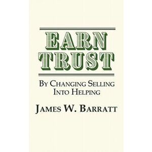 EARN TRUST- By Changing Selling Into Helping: Practical Tips for Client Development & Networking, Paperback - James W. Barratt imagine