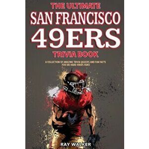 The Ultimate San Francisco 49ers Trivia Book: A Collection of Amazing Trivia Quizzes and Fun Facts for Die-Hard 49ers Fans! - Ray Walker imagine