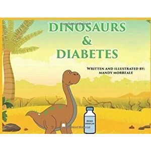 Dinosaurs & Diabetes, Paperback - Mandy Morreale imagine