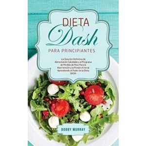 Dieta DASH Para Principiantes: ¡La Solución Definitiva de Alimentación Saludable y el Programa de Pérdida de Peso para la Hipertensión y la Presión A imagine