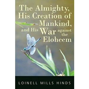 The Almighty, His Creation of Mankind, and His War against the Eloheem, Paperback - Loinell Mills Hinds imagine