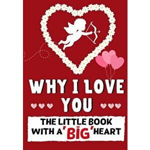 Why I Love You: The Little Book With A BIG Heart Perfect for Valentine's Day, Birthdays, Anniversaries, Mother's Day as a wedding gift - Romney Nelson imagine
