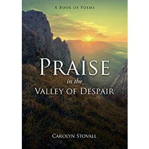 PRAISE in the VALLEY OF DESPAIR: A Book of Poems, Paperback - Carolyn Stovall imagine