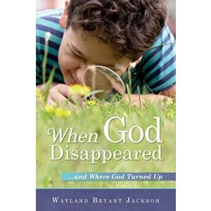 When God Disappeared: ...and Where God Turned Up, Paperback - Wayland Bryant Jackson imagine