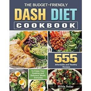 The Budget - Friendly Dash Diet Cookbook: 555 Affordable and Healthy Recipes to Enjoy Your Cooking and Delicious Meals Everyday - Hilda Solar imagine
