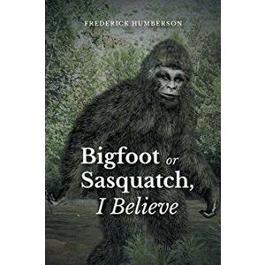 Big Foot or Sasquatch, I Believe, Paperback - Frederick Humberson imagine