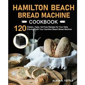 Hamilton Beach Bread Machine Cookbook, Paperback - Alicia R. Tuttle imagine