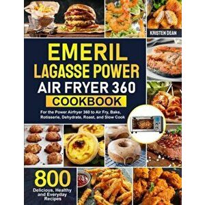 Emeril Lagasse Power Air Fryer 360 Cookbook: 800 Delicious, Healthy and Everyday Recipes For the Power Airfryer 360 to Air Fry, Bake, Rotisserie, Dehy imagine