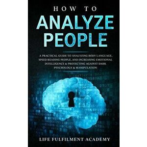 How To Analyze People: A Practical Guide To Analyzing Body Language, Speed Reading People, And Increasing Emotional Intelligence & Protecting - Life F imagine