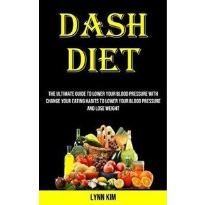 Dash Diet for Every Day: The Ultimate Guide to Lower Your Blood Pressure With Change Your Eating Habits to Lower Your Blood Pressure and Lose W - Lynn imagine