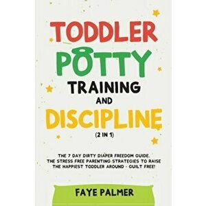 Toddler Potty Training & Discipline (2 in 1): The 7 Day Dirty Diaper Freedom Guide. The Stress Free Parenting Strategies To Raise The Happiest Toddler imagine