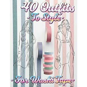 40 Outfits To Style For Washi Tape: Design Your Style Workbook: Winter, Summer, Fall outfits and More - Drawing Workbook for Teens, and Adults - *** imagine