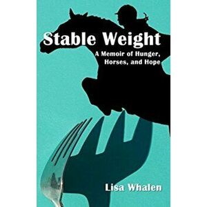 Stable Weight: A Memoir of Hunger, Horses, and Hope, Paperback - Lisa Whalen imagine