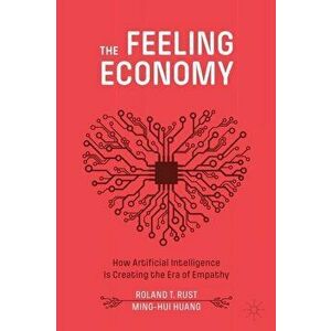 The Feeling Economy: How Artificial Intelligence Is Creating the Era of Empathy, Paperback - Roland T. Rust imagine